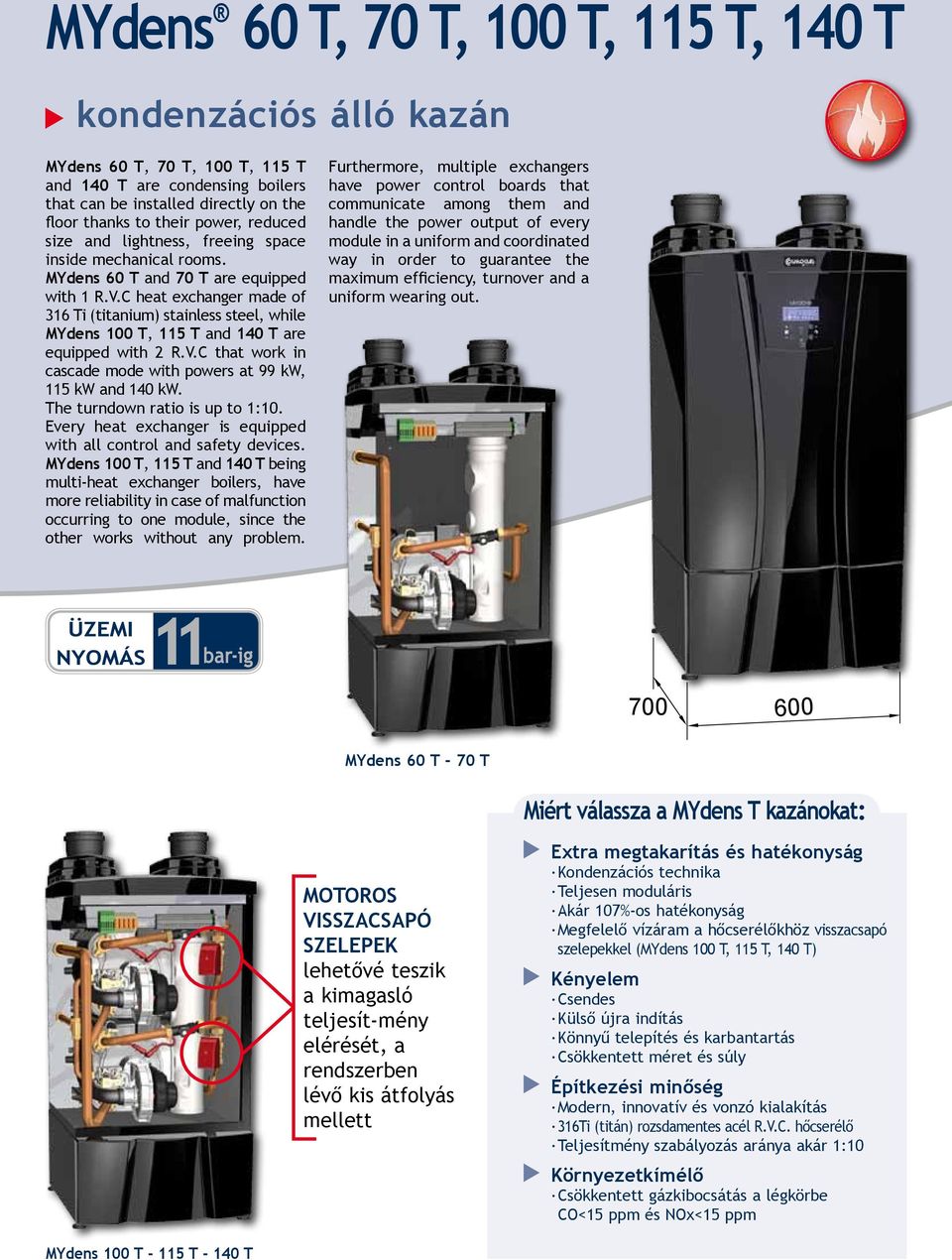 C heat exchanger made of 36 Ti (titanium) stainless steel, while MYdens 00 T, T and 40 T are equipped with 2 R.V.C that work in cascade mode with powers at 99 kw, kw and 40 kw.