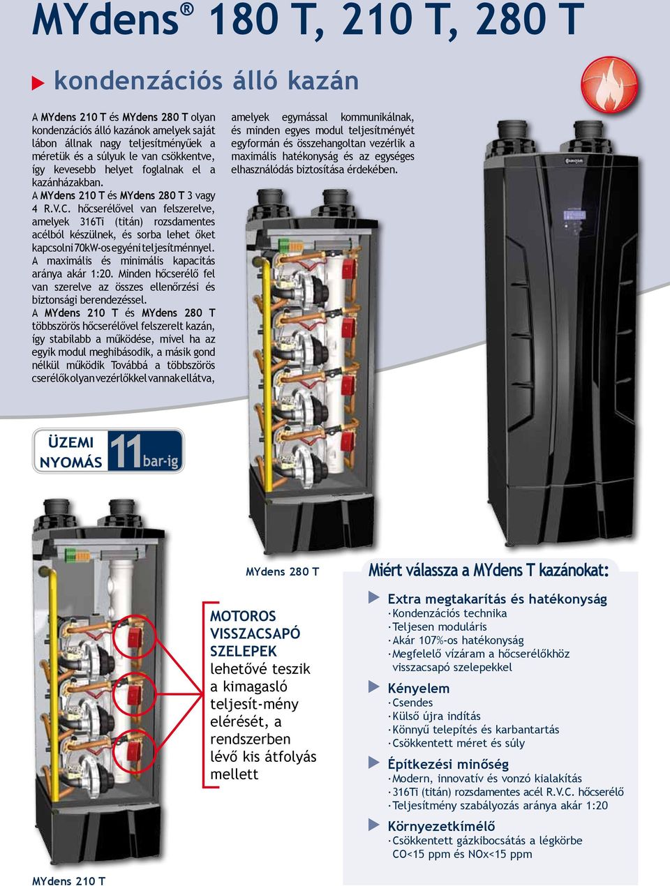 hőcserélővel van felszerelve, amelyek 36Ti (titán) rozsdamentes acélból készülnek, és sorba lehet őket kapcsolni 70kW-os egyéni teljesítménnyel. A maximális és minimális kapacitás aránya akár :.