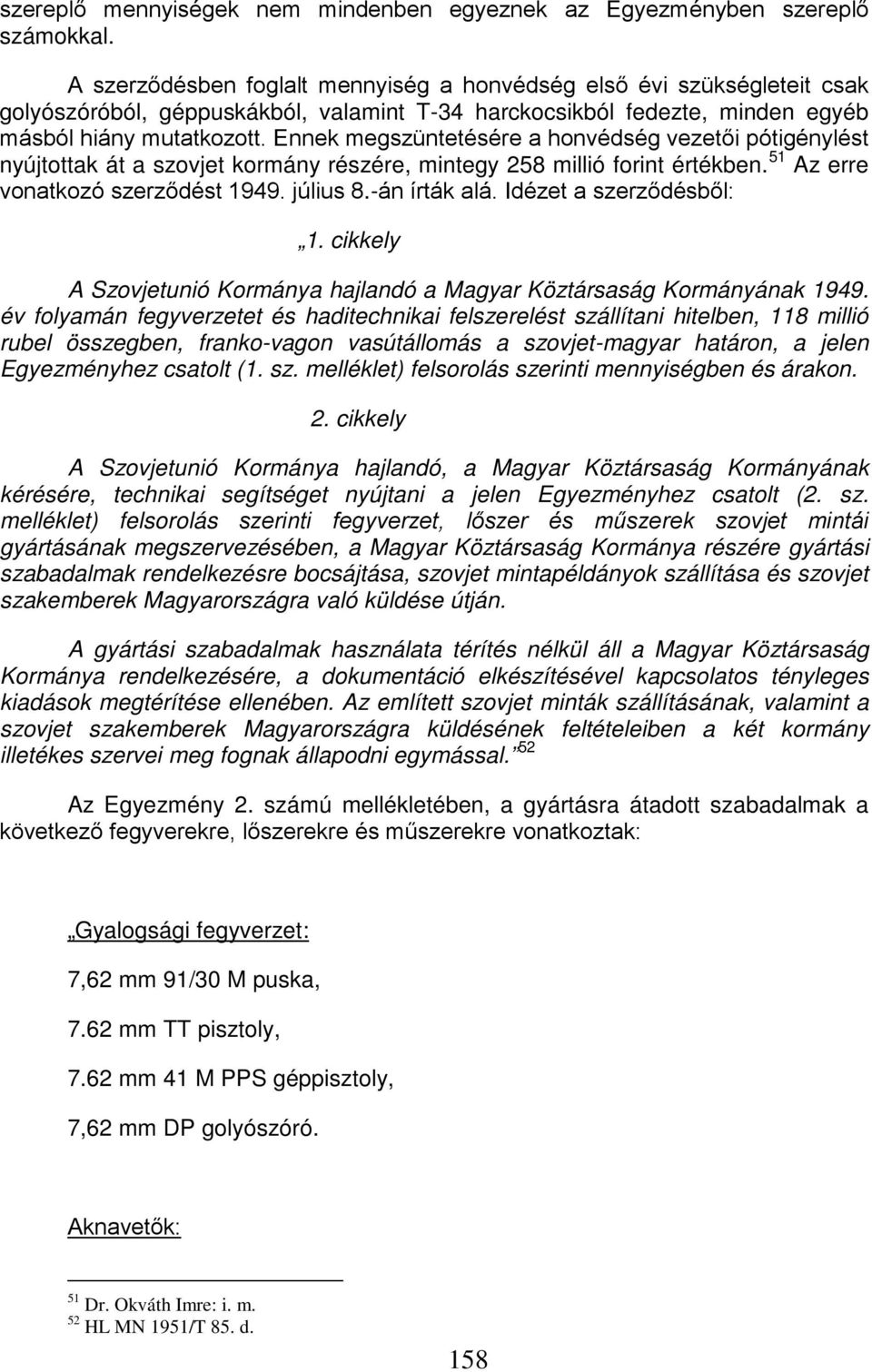 Ennek megszüntetésére a honvédség vezetői pótigénylést nyújtottak át a szovjet kormány részére, mintegy 258 millió forint értékben. 51 Az erre vonatkozó szerződést 1949. július 8.-án írták alá.