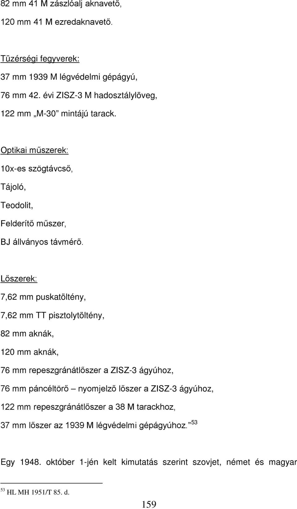 Lőszerek: 7,62 mm puskatöltény, 7,62 mm TT pisztolytöltény, 82 mm aknák, 120 mm aknák, 76 mm repeszgránátlőszer a ZISZ-3 ágyúhoz, 76 mm páncéltörő nyomjelző