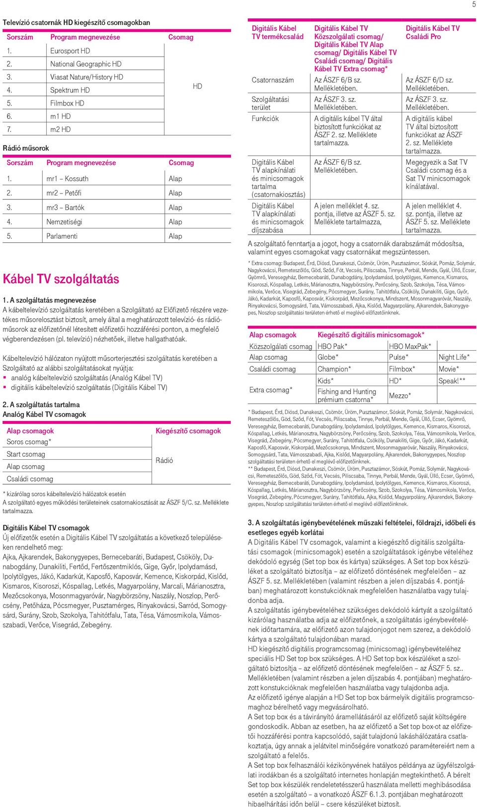 A szolgáltatás megnevezése A kábeltelevízió szolgáltatás keretében a Szolgáltató az Előfizető részére vezetékes műsorelosztást biztosít, amely által a meghatározott televízió- és rádióműsorok az