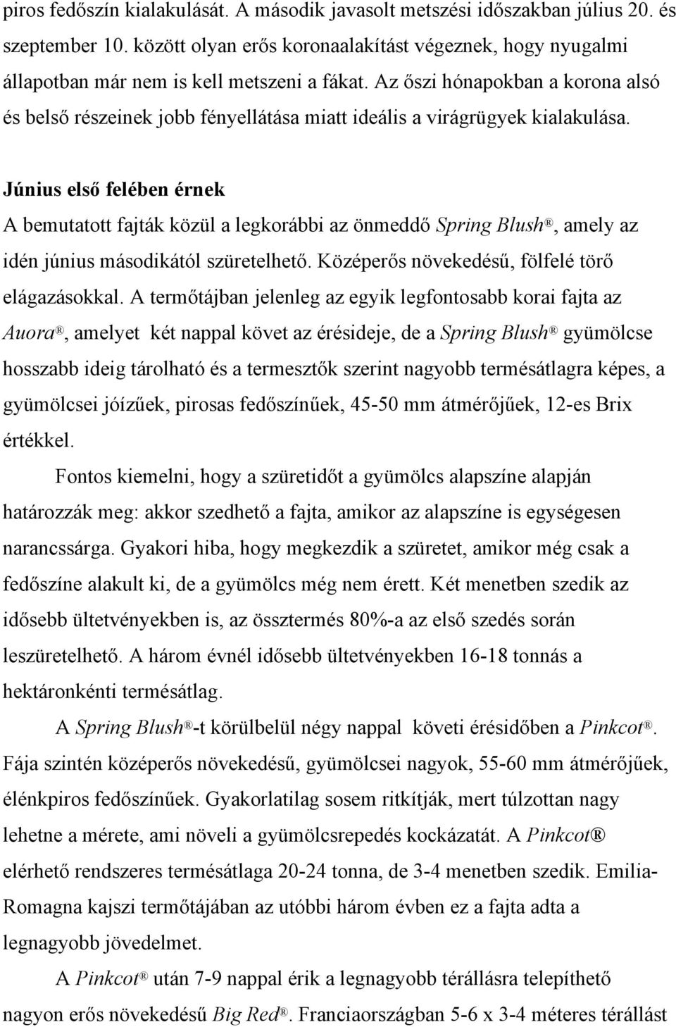 Június első felében érnek A bemutatott fajták közül a legkorábbi az önmeddő Spring Blush, amely az idén június másodikától szüretelhető. Középerős növekedésű, fölfelé törő elágazásokkal.