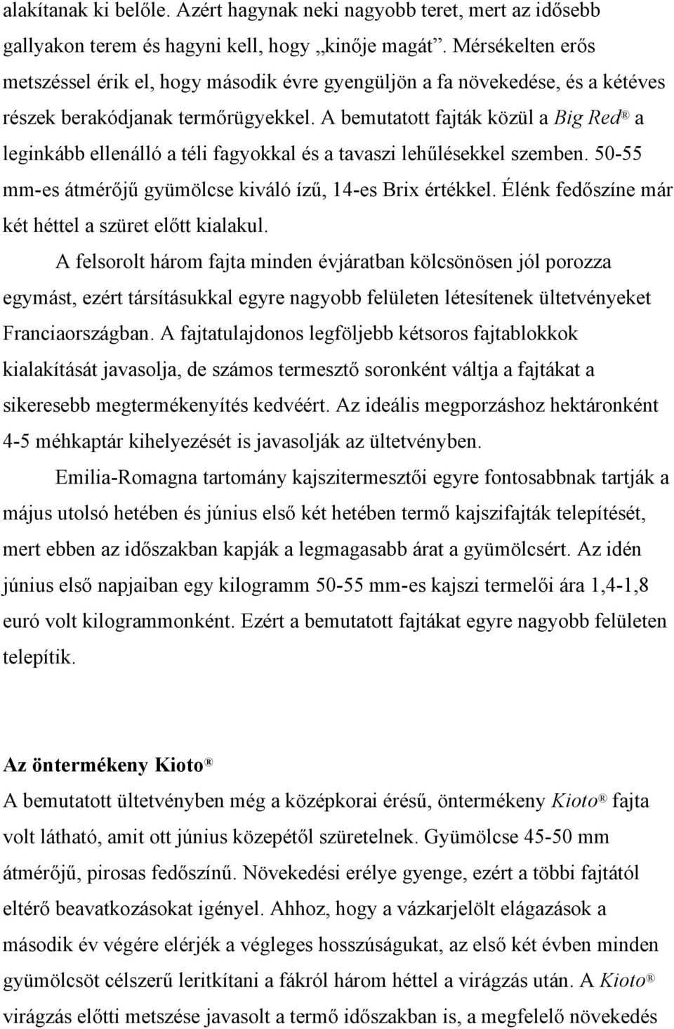 A bemutatott fajták közül a Big Red a leginkább ellenálló a téli fagyokkal és a tavaszi lehűlésekkel szemben. 50-55 mm-es átmérőjű gyümölcse kiváló ízű, 14-es Brix értékkel.