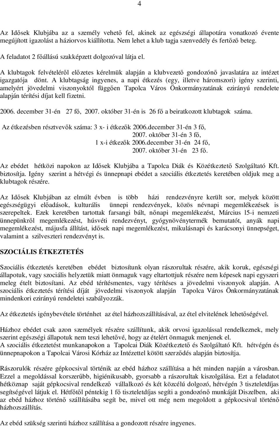 A klubtagság ingyenes, a napi étkezés (egy, illetve háromszori) igény szerinti, amelyért jövedelmi viszonyoktól függően Tapolca Város Önkormányzatának ezirányú rendelete alapján térítési díjat kell