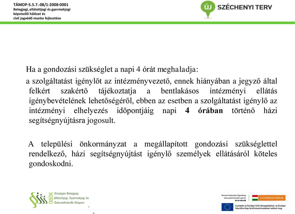 szolgáltatást igénylő az intézményi elhelyezés időpontjáig napi 4 órában történő házi segítségnyújtásra jogosult.