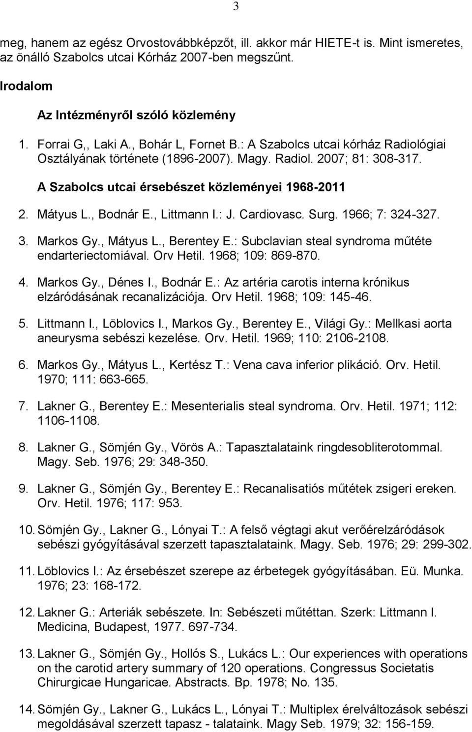 , Littmann I.: J. Cardiovasc. Surg. 1966; 7: 324-327. 3. Markos Gy., Mátyus L., Berentey E.: Subclavian steal syndroma műtéte endarteriectomiával. Orv Hetil. 1968; 109: 869-870. 4. Markos Gy., Dénes I.