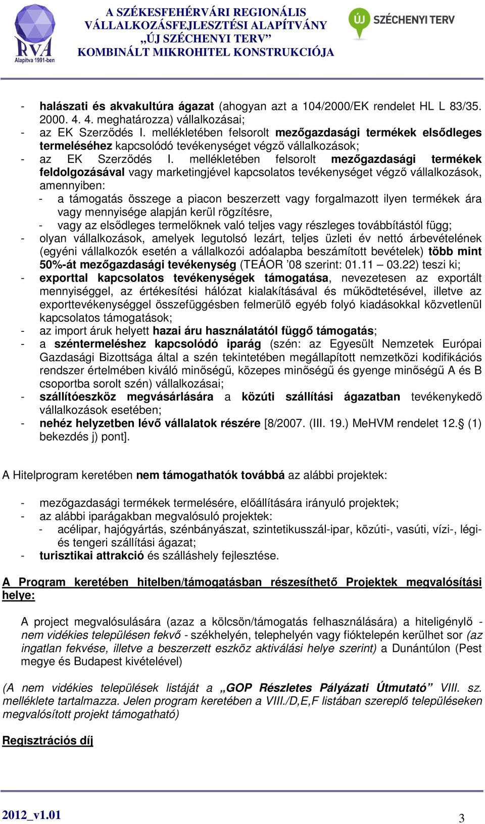mellékletében felsorolt mezőgazdasági termékek feldolgozásával vagy marketingjével kapcsolatos tevékenységet végző vállalkozások, amennyiben: - a támogatás összege a piacon beszerzett vagy