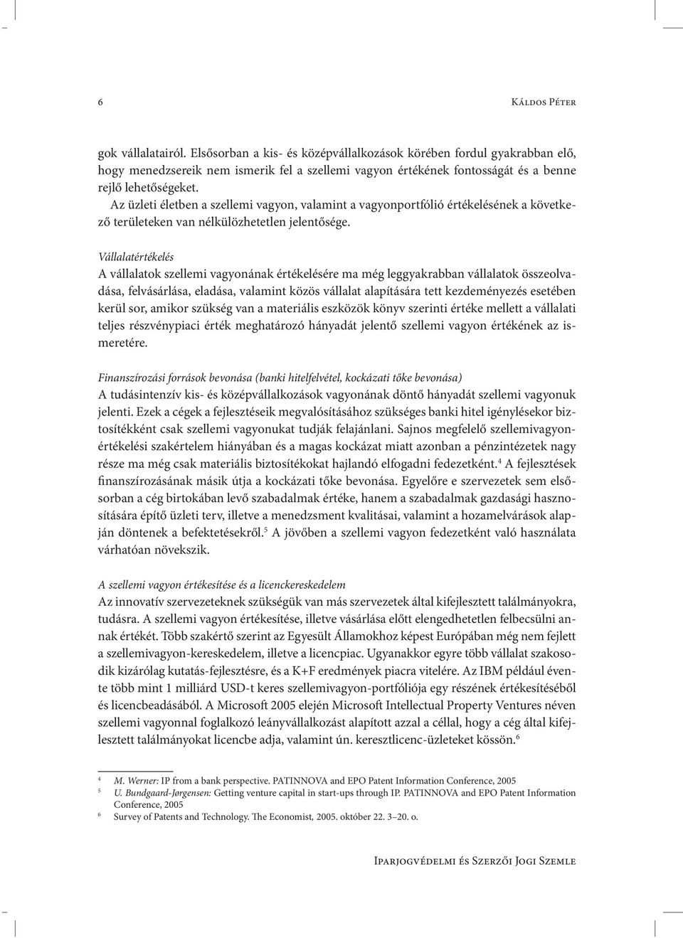 Az üzleti életben a szellemi vagyon, valamint a vagyonportfólió értékelésének a következő területeken van nélkülözhetetlen jelentősége.