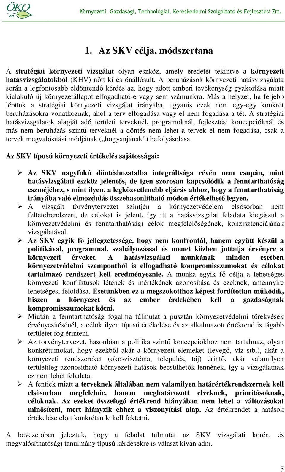 Más a helyzet, ha feljebb lépünk a stratégiai környezeti vizsgálat irányába, ugyanis ezek nem egy-egy konkrét beruházásokra vonatkoznak, ahol a terv elfogadása vagy el nem fogadása a tét.