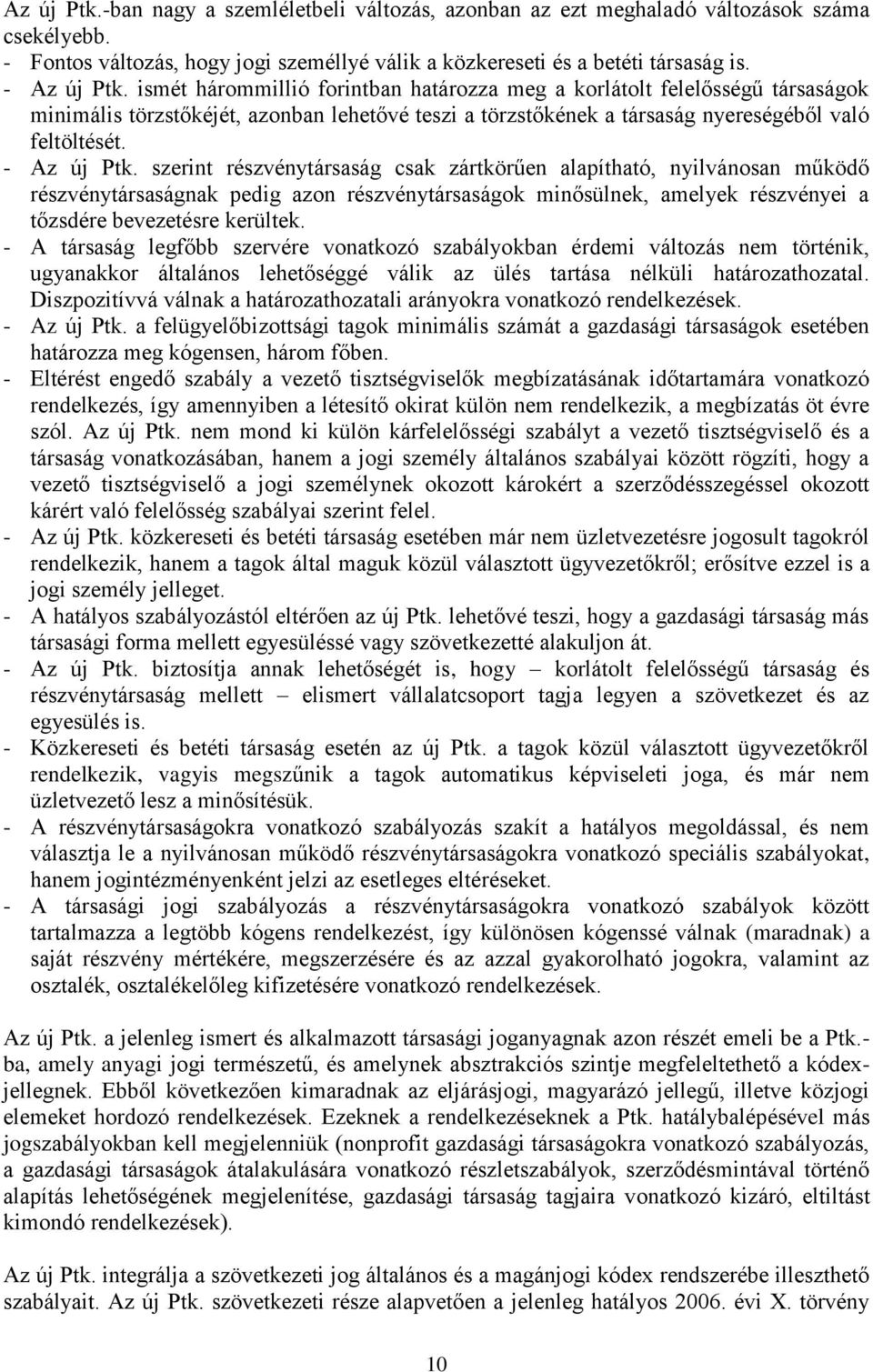 szerint részvénytársaság csak zártkörűen alapítható, nyilvánosan működő részvénytársaságnak pedig azon részvénytársaságok minősülnek, amelyek részvényei a tőzsdére bevezetésre kerültek.