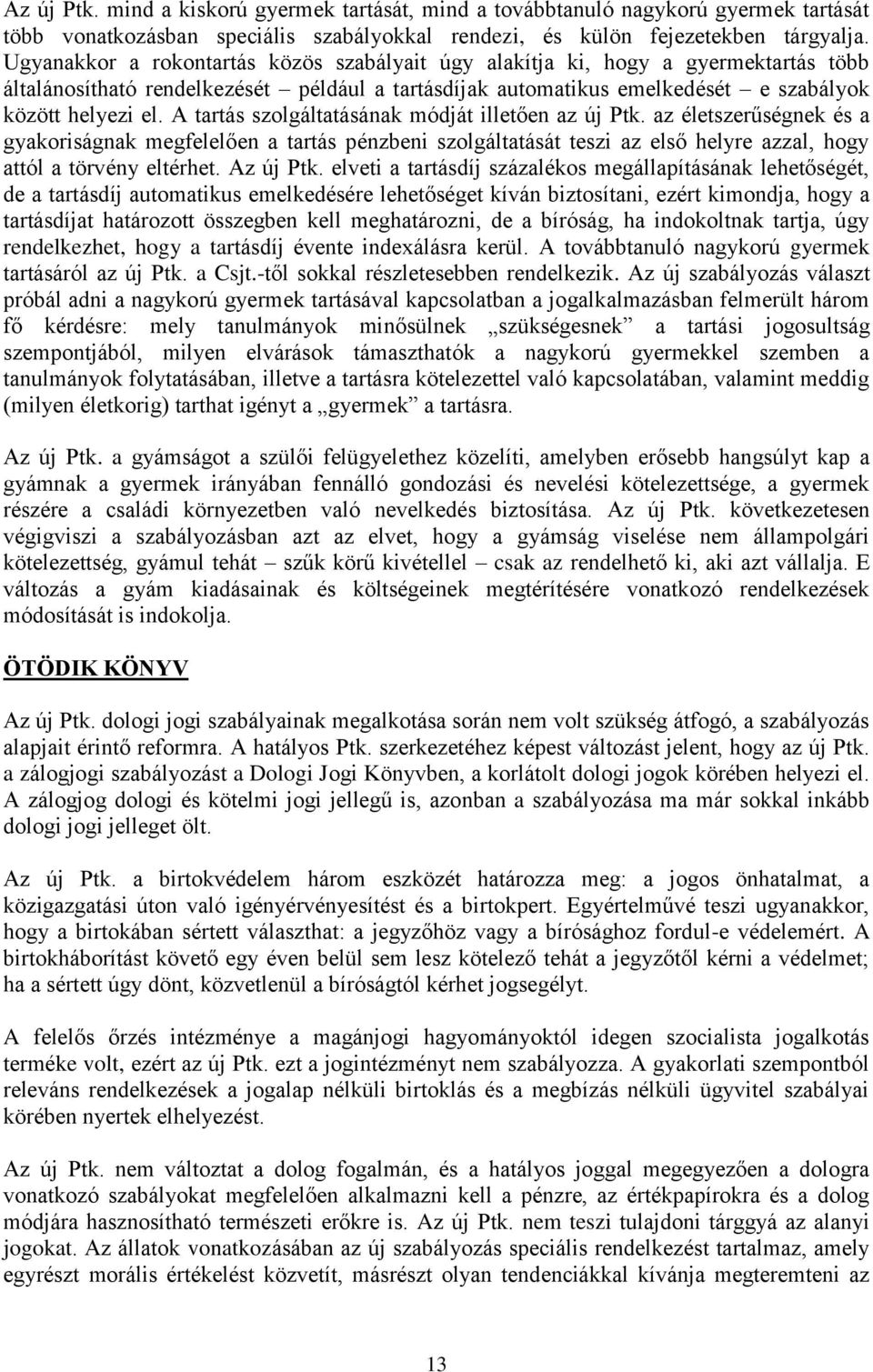 A tartás szolgáltatásának módját illetően az új Ptk. az életszerűségnek és a gyakoriságnak megfelelően a tartás pénzbeni szolgáltatását teszi az első helyre azzal, hogy attól a törvény eltérhet.