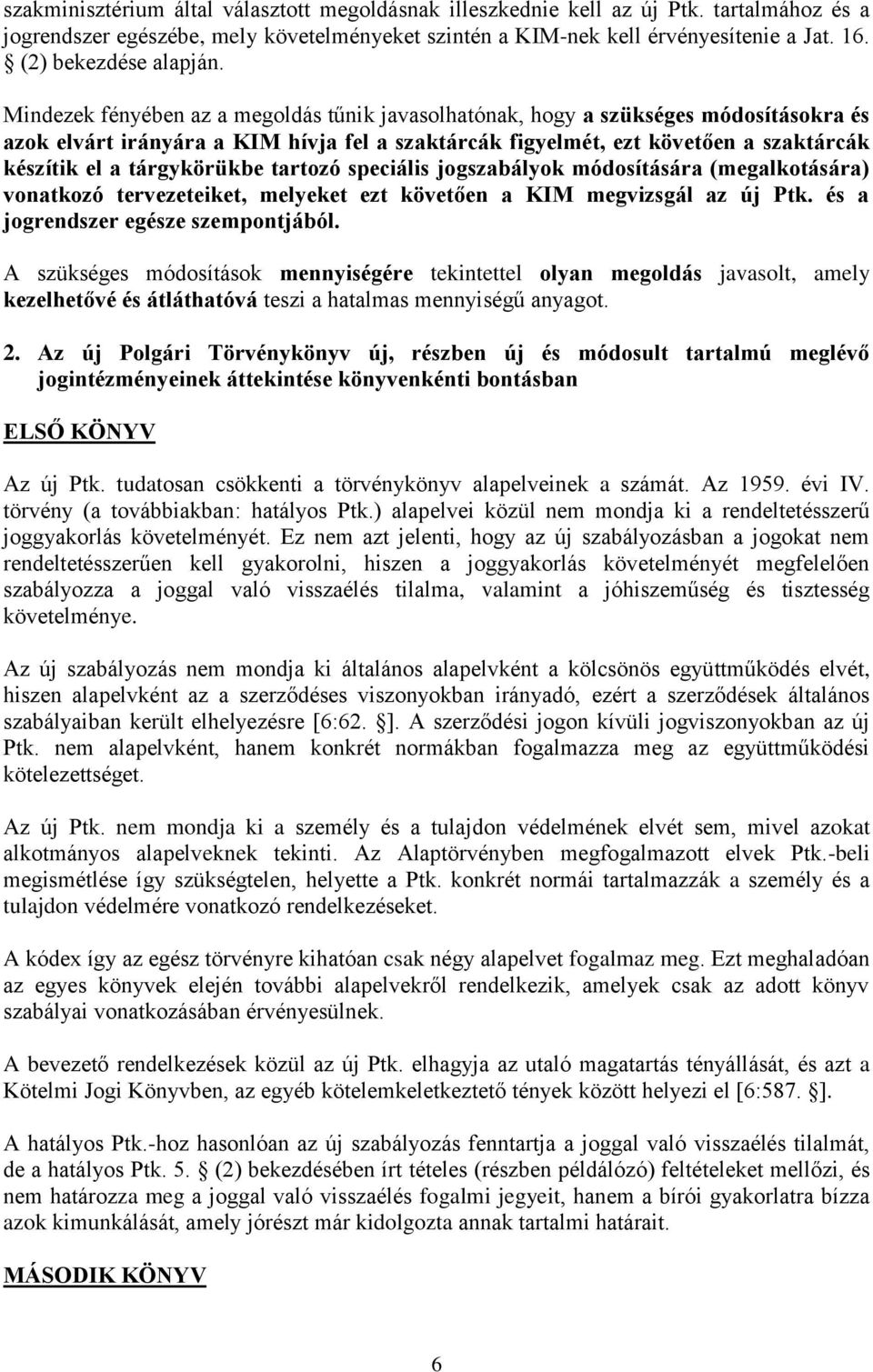 Mindezek fényében az a megoldás tűnik javasolhatónak, hogy a szükséges módosításokra és azok elvárt irányára a KIM hívja fel a szaktárcák figyelmét, ezt követően a szaktárcák készítik el a
