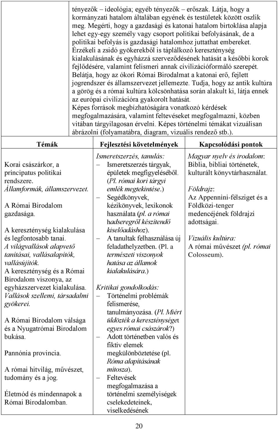 Érzékeli a zsidó gyökerekből is táplálkozó kereszténység kialakulásának és egyházzá szerveződésének hatását a későbbi korok fejlődésére, valamint felismeri annak civilizációformáló szerepét.