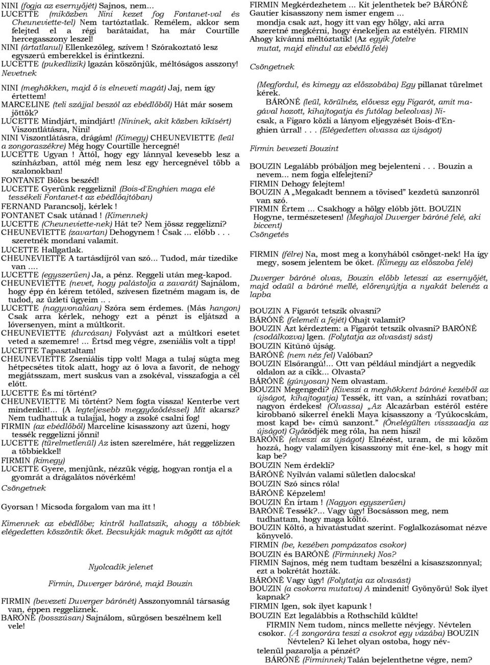 LUCETTE (pukedlizik) Igazán köszönjük, méltóságos asszony! Nevetnek NINI (meghökken, majd ő is elneveti magát) Jaj, nem így értettem! MARCELINE (teli szájjal beszól az ebédlőből) Hát már sosem jöttök?