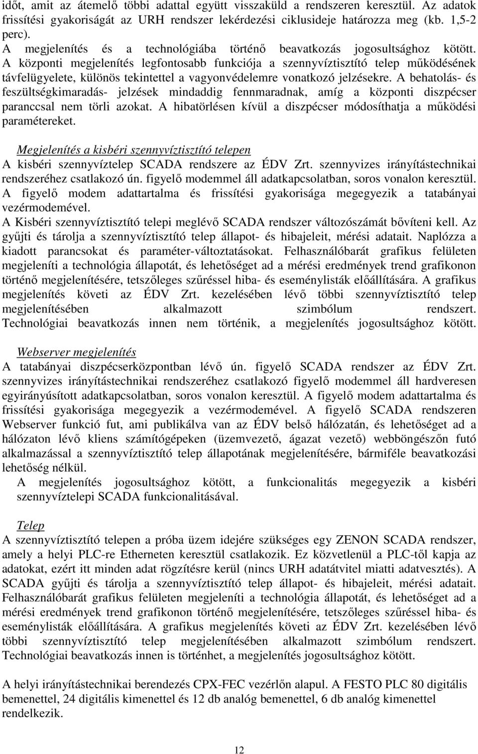 A központi megjelenítés legfontosabb funkciója a szennyvíztisztító telep működésének távfelügyelete, különös tekintettel a vagyonvédelemre vonatkozó jelzésekre.