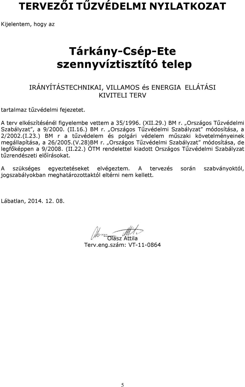 ) BM r a tűzvédelem és polgári védelem műszaki követelményeinek megállapítása, a 26/2005.(V.28)BM r. Országos Tűzvédelmi Szabályzat módosítása, de legfőképpen a 9/2008. (II.22.
