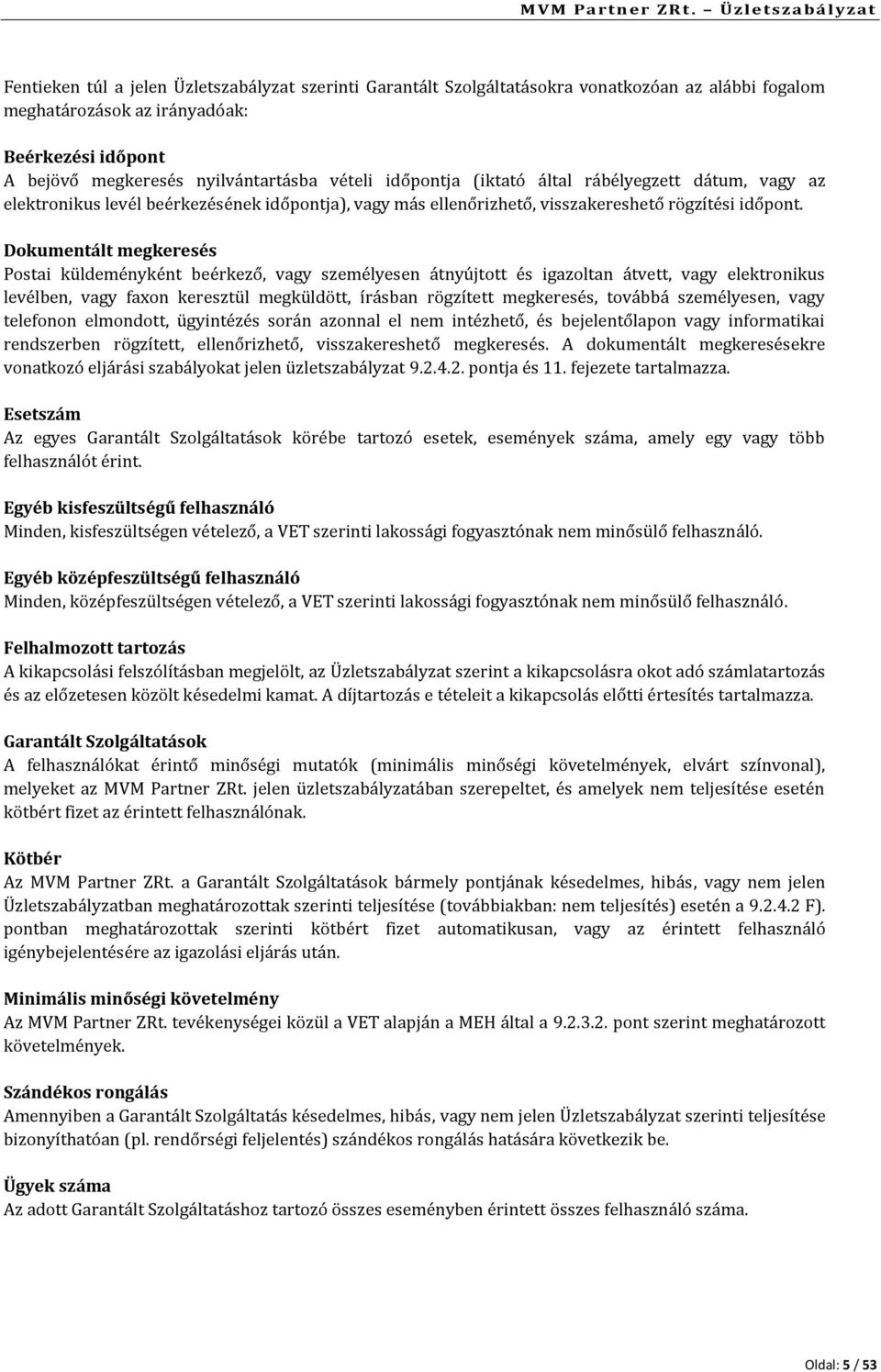 Dokumentált megkeresés Postai küldeményként beérkező, vagy személyesen átnyújtott és igazoltan átvett, vagy elektronikus levélben, vagy faxon keresztül megküldött, írásban rögzített megkeresés,