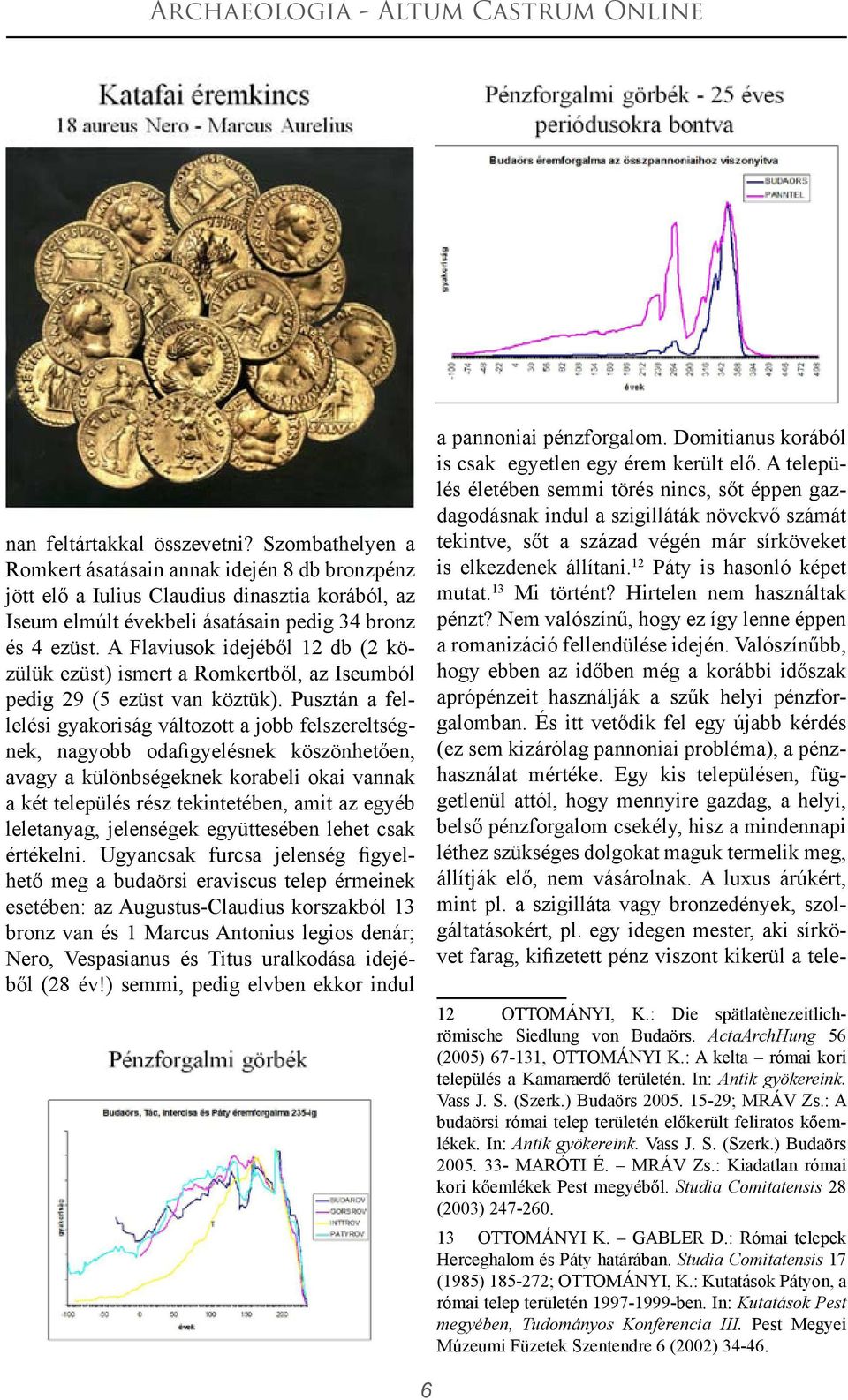 Pusztán a fellelési gyakoriság változott a jobb felszereltségnek, nagyobb odafigyelésnek köszönhetően, avagy a különbségeknek korabeli okai vannak a két település rész tekintetében, amit az egyéb