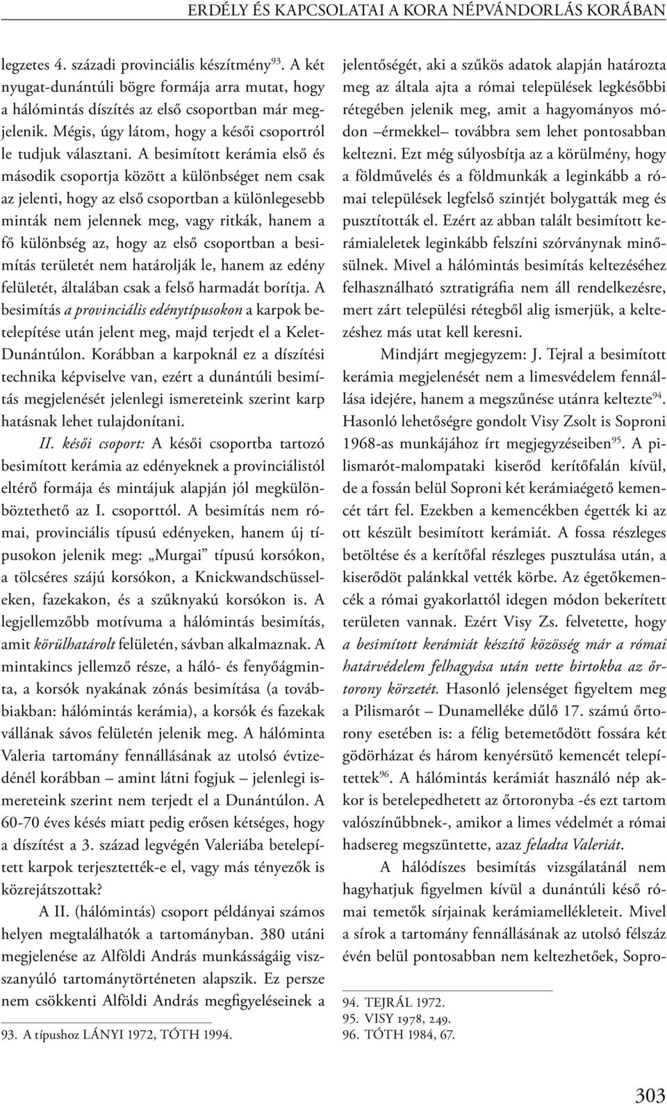 A besimított kerámia első és második csoportja között a különbséget nem csak az jelenti, hogy az első csoportban a különlegesebb minták nem jelennek meg, vagy ritkák, hanem a fő különbség az, hogy az