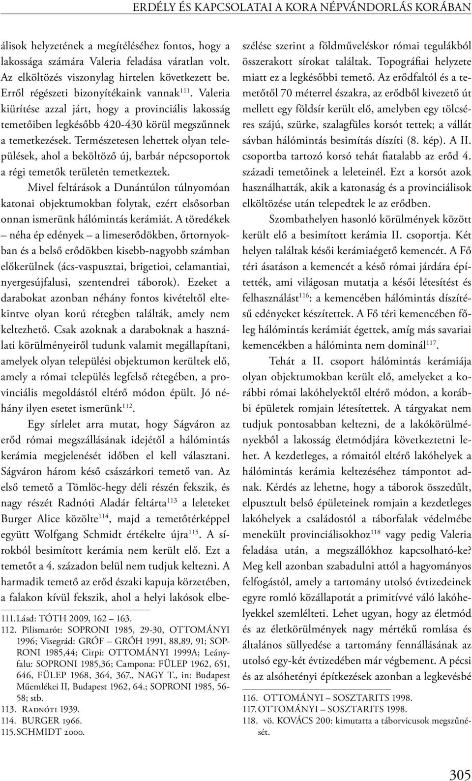 Természetesen lehettek olyan települések, ahol a beköltöző új, barbár népcsoportok a régi temetők területén temetkeztek.
