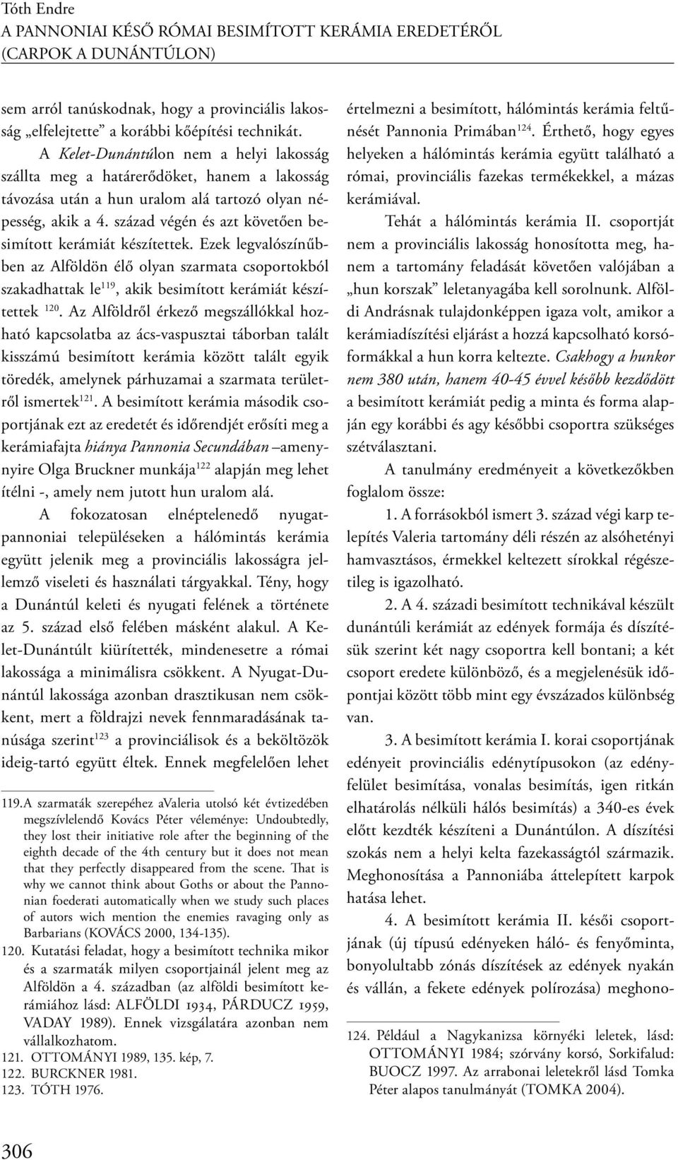 század végén és azt követően besimított kerámiát készítettek. Ezek legvalószínűbben az Alföldön élő olyan szarmata csoportokból szakadhattak le 119, akik besimított kerámiát készítettek 120.