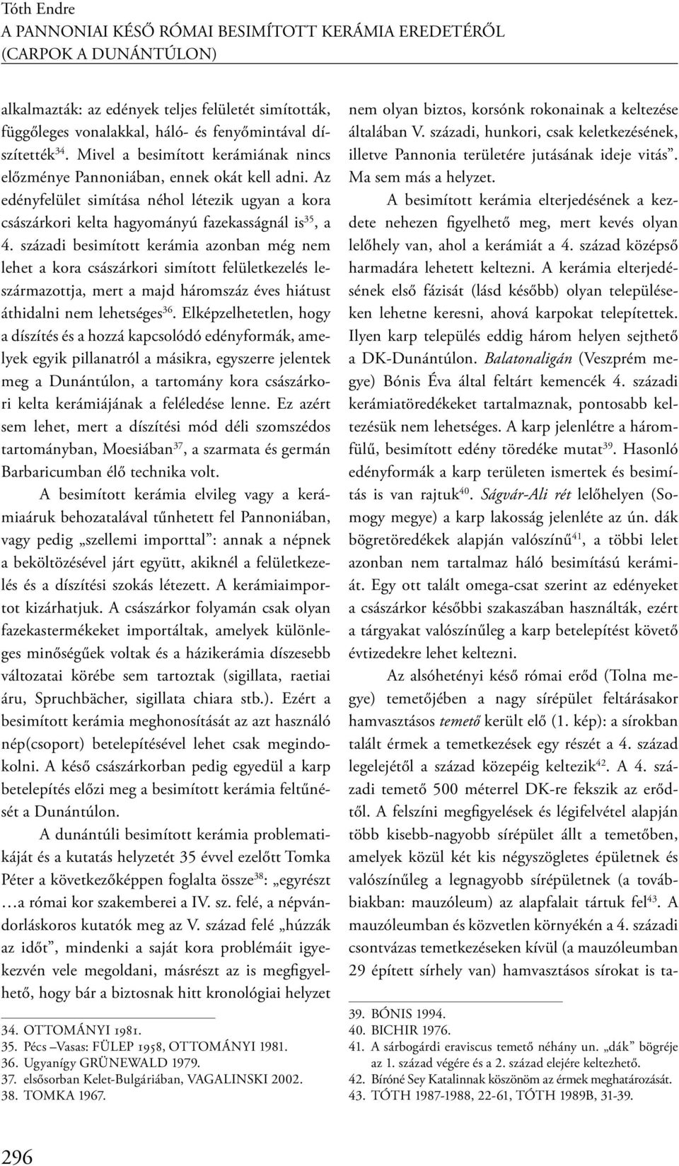 századi besimított kerámia azonban még nem lehet a kora császárkori simított felületkezelés leszármazottja, mert a majd háromszáz éves hiátust áthidalni nem lehetséges 36.