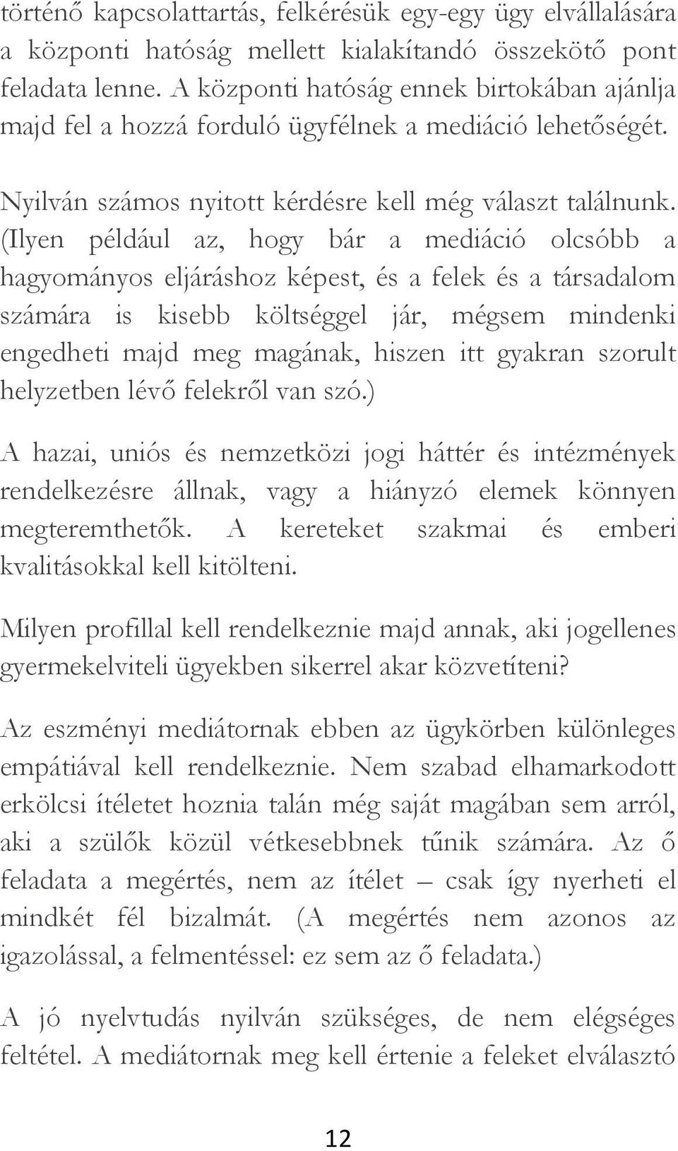 (Ilyen például az, hogy bár a mediáció olcsóbb a hagyományos eljáráshoz képest, és a felek és a társadalom számára is kisebb költséggel jár, mégsem mindenki engedheti majd meg magának, hiszen itt