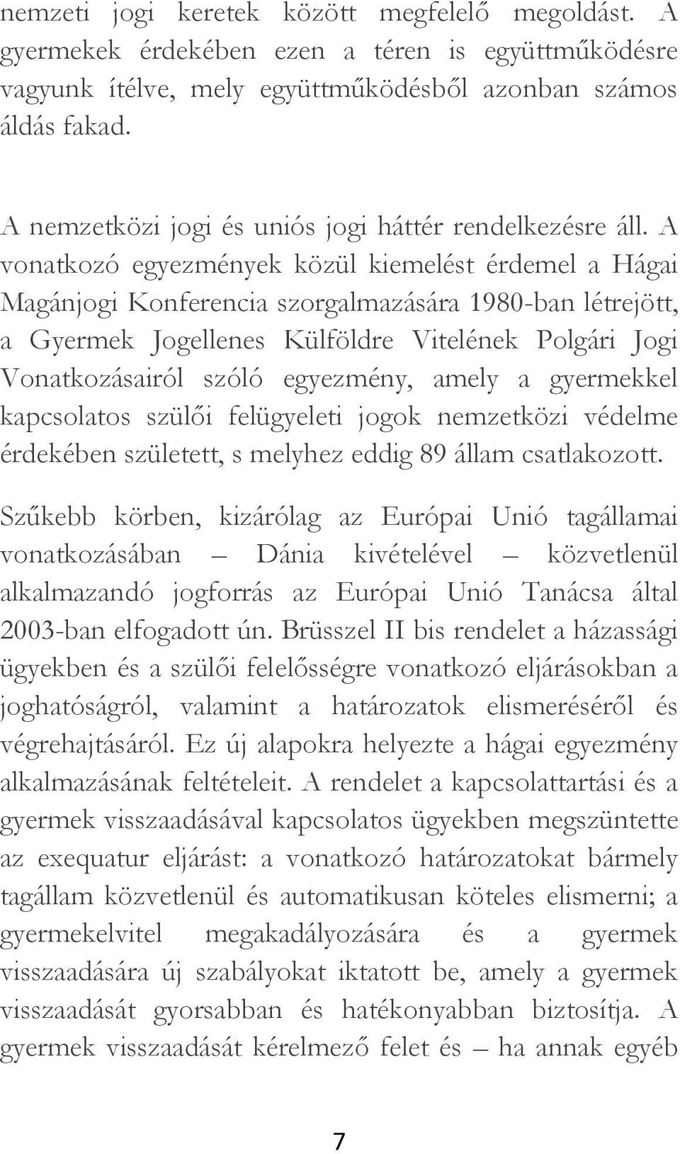 A vonatkozó egyezmények közül kiemelést érdemel a Hágai Magánjogi Konferencia szorgalmazására 1980-ban létrejött, a Gyermek Jogellenes Külföldre Vitelének Polgári Jogi Vonatkozásairól szóló