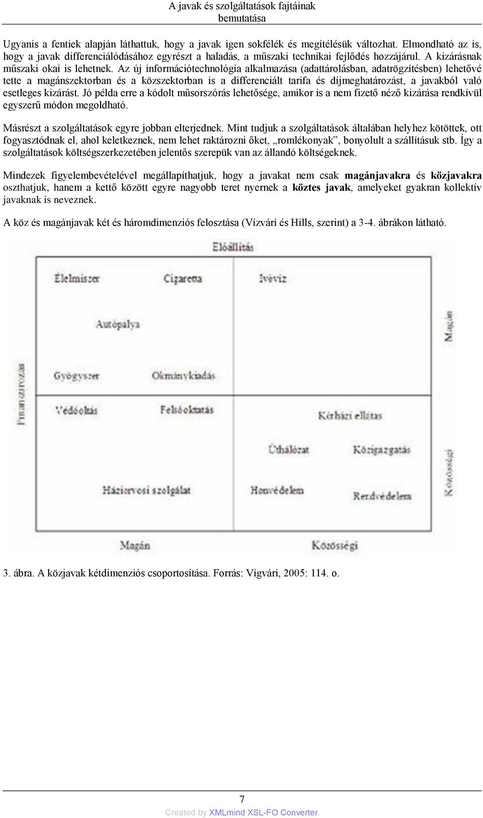 Az új információtechnológia alkalmazása (adattárolásban, adatrögzítésben) lehetővé tette a magánszektorban és a közszektorban is a differenciált tarifa és díjmeghatározást, a javakból való esetleges