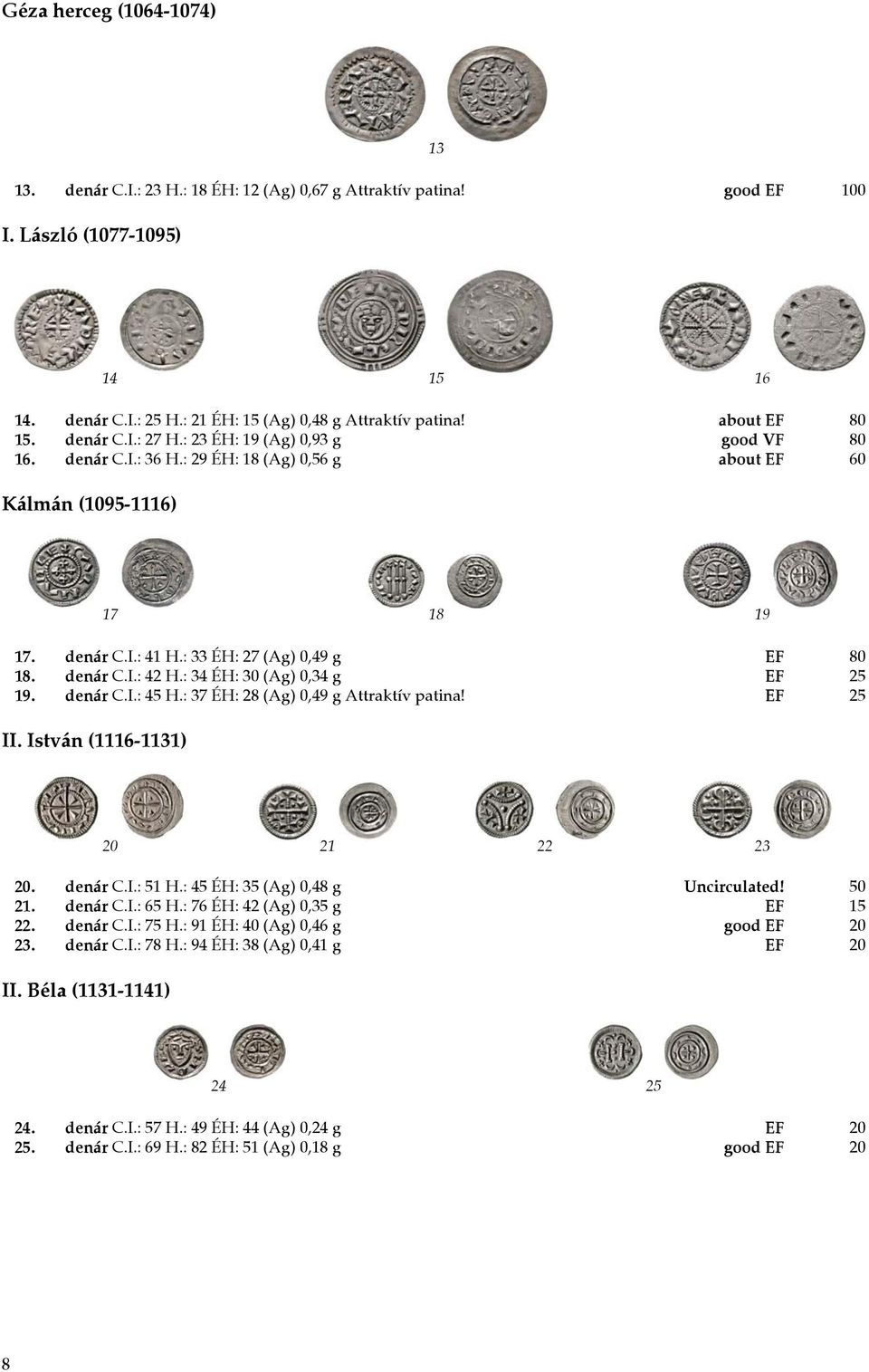 : 33 ÉH: 27 (Ag) 0,49 g EF 80 18. denár C.I.: 42 H.: 34 ÉH: 30 (Ag) 0,34 g EF 25 19. denár C.I.: 45 H.: 37 ÉH: 28 (Ag) 0,49 g Attraktív patina! EF 25 II. István (1116-1131) 20 21 22 23 20. denár C.I.: 51 H.
