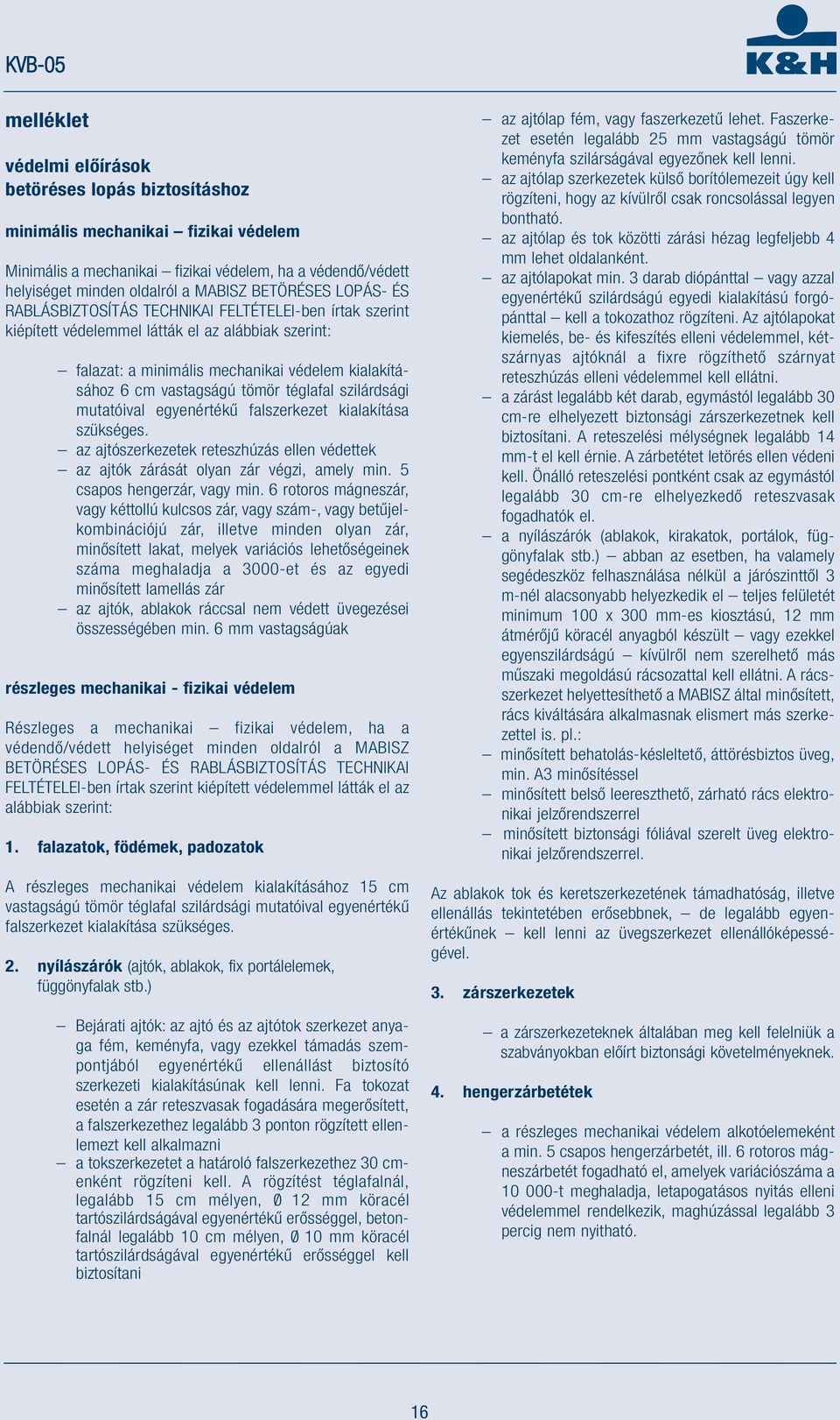 tömör téglafal szilárdsági mutatóival egyenértékű falszerkezet kialakítása szükséges. az ajtószerkezetek reteszhúzás ellen védettek az ajtók zárását olyan zár végzi, amely min.