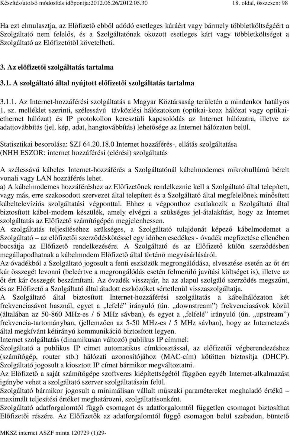 többletköltséget a Szolgáltató az Előfizetőtől követelheti. 3. Az előfizetői szolgáltatás tartalma 3.1. A szolgáltató által nyújtott előfizetői szolgáltatás tartalma 3.1.1. Az Internet-hozzáférési szolgáltatás a Magyar Köztársaság területén a mindenkor hatályos 1.