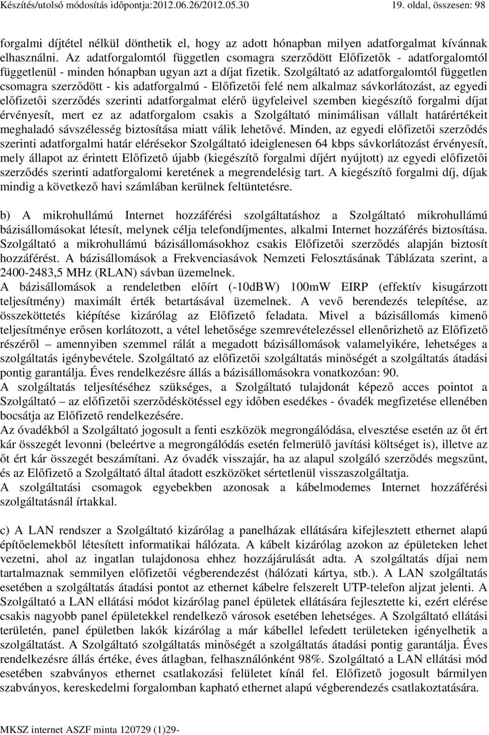 Szolgáltató az adatforgalomtól független csomagra szerződött - kis adatforgalmú - Előfizetői felé nem alkalmaz sávkorlátozást, az egyedi előfizetői szerződés szerinti adatforgalmat elérő ügyfeleivel