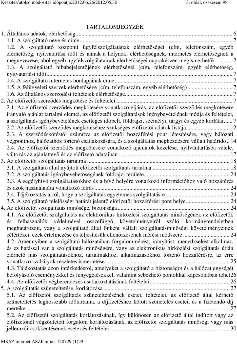 (cím, telefonszám, egyéb elérhetőség, nyitvatartási idő) és annak a helynek, elérhetőségnek, internetes elérhetőségnek a megnevezése, ahol egyéb ügyfélszolgálatainak elérhetőségei naprakészen