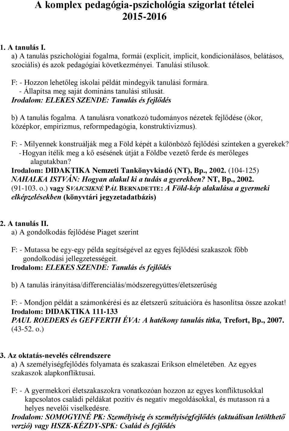 F: - Hozzon lehetőleg iskolai példát mindegyik tanulási formára. - Állapítsa meg saját domináns tanulási stílusát. Irodalom: ELEKES SZENDE: Tanulás és fejlődés b) A tanulás fogalma.