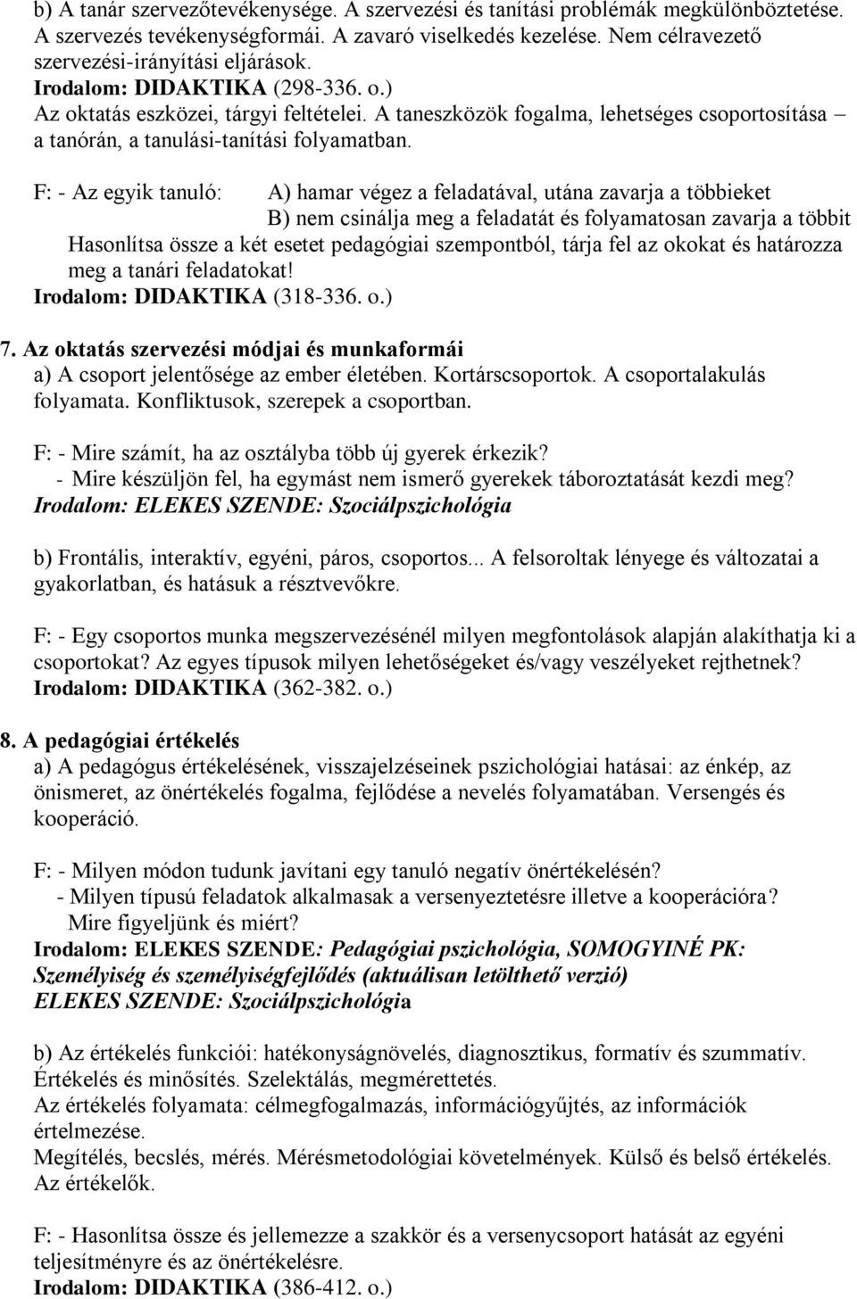 F: - Az egyik tanuló: A) hamar végez a feladatával, utána zavarja a többieket B) nem csinálja meg a feladatát és folyamatosan zavarja a többit Hasonlítsa össze a két esetet pedagógiai szempontból,