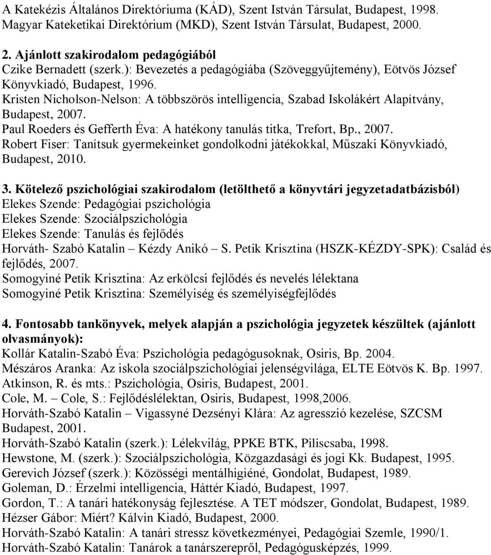 Kristen Nicholson-Nelson: A többszörös intelligencia, Szabad Iskolákért Alapítvány, Budapest, 2007. Paul Roeders és Gefferth Éva: A hatékony tanulás titka, Trefort, Bp., 2007. Robert Fiser: Tanítsuk gyermekeinket gondolkodni játékokkal, Műszaki Könyvkiadó, Budapest, 2010.