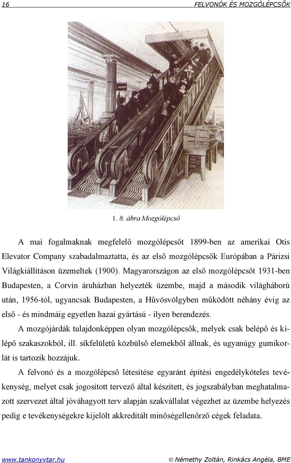 Magyarországon az első mozgólépcsőt 1931-ben Budapesten, a Corvin áruházban helyezték üzembe, majd a második világháború után, 1956-tól, ugyancsak Budapesten, a Hűvösvölgyben működött néhány évig az