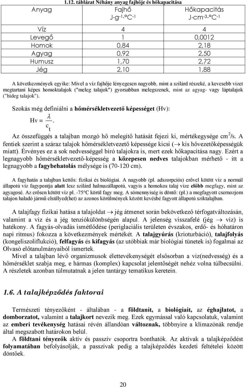 egyike: Mivel a víz fajhője lényegesen nagyobb, mint a szilárd részeké, a kevesebb vizet megtartani képes homoktalajok ("meleg talajok") gyorsabban melegszenek, mint az agyag- vagy láptalajok ("hideg