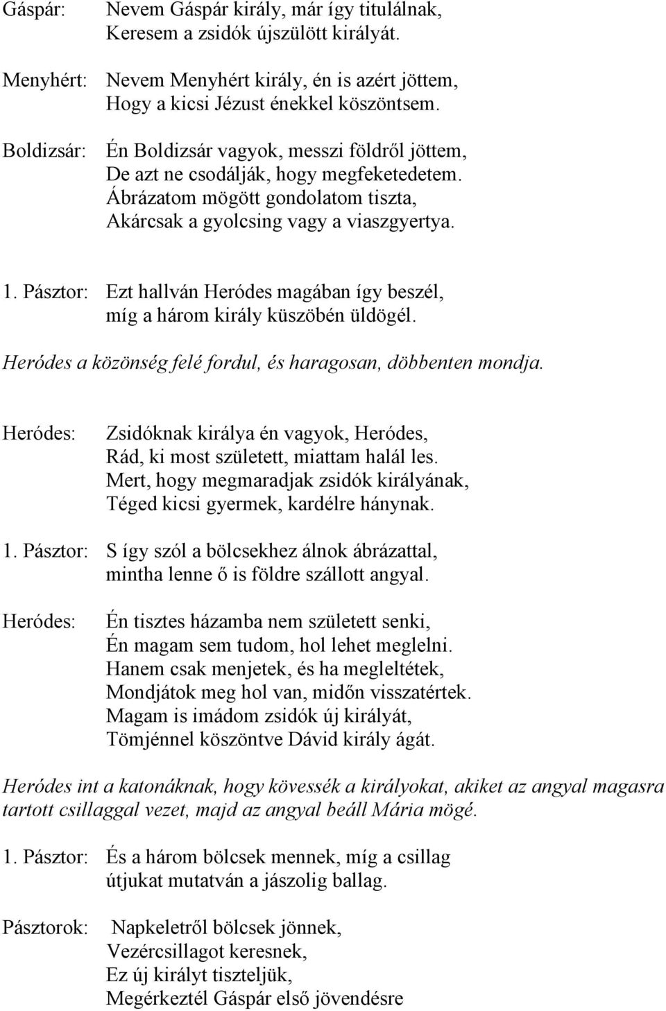 Pásztor: Ezt hallván Heródes magában így beszél, míg a három király küszöbén üldögél. Heródes a közönség felé fordul, és haragosan, döbbenten mondja.