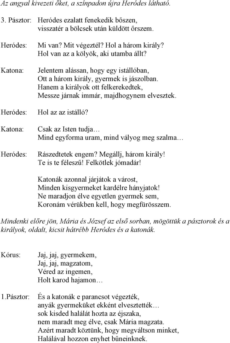 Hanem a királyok ott felkerekedtek, Messze járnak immár, majdhogynem elvesztek. Hol az az istálló? Csak az Isten tudja Mind egyforma uram, mind vályog meg szalma Rászedtetek engem?