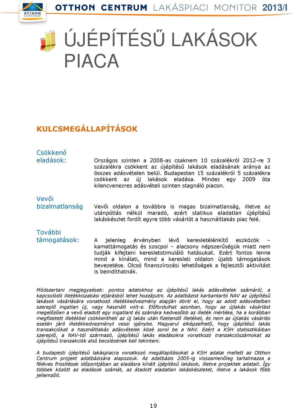 Vevői bizalmatlanság Vevői oldalon a továbbra is magas bizalmatlanság, illetve az utánpótlás nélkül maradó, ezért statikus eladatlan újépítésű lakáskészlet fordít egyre több vásárlót a használtlakás