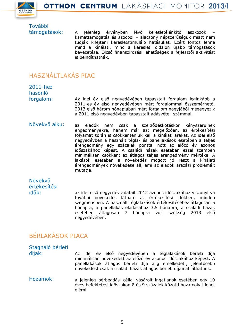 HASZNÁLTLAKÁS PIAC 2011-hez hasonló forgalom: Növekvő alku: Növekvő értékesítési idők: Az idei év első negyedévében tapasztalt forgalom leginkább a 2011-es év első negyedévében mért forgalommal