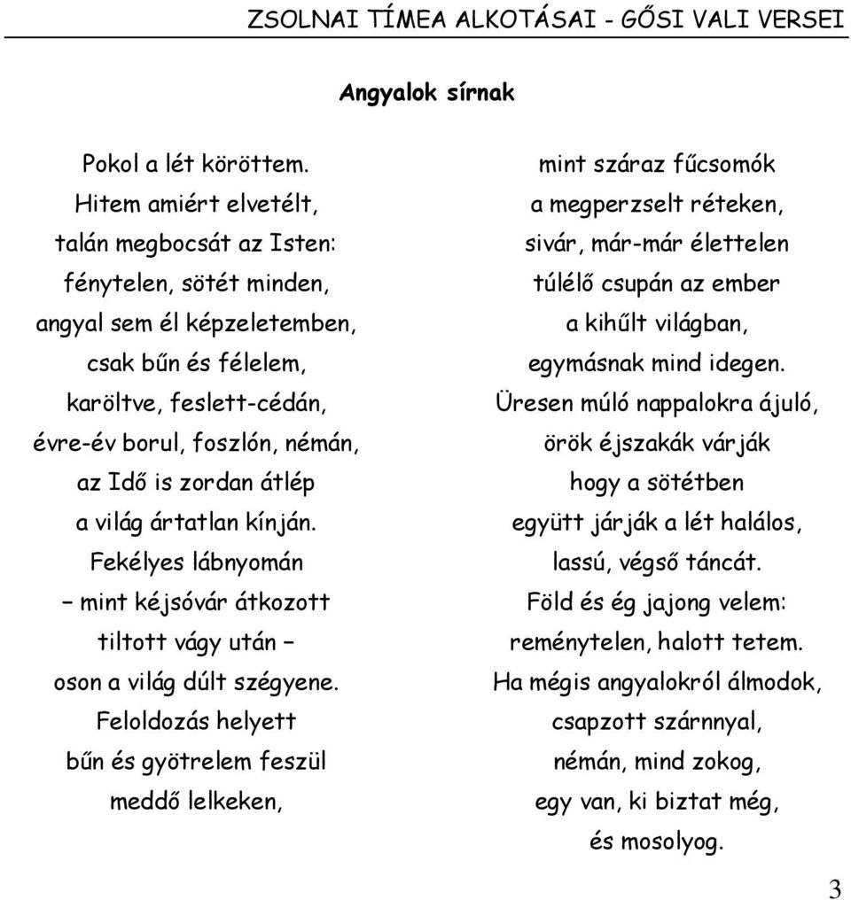 átlép a világ ártatlan kínján. Fekélyes lábnyomán mint kéjsóvár átkozott tiltott vágy után oson a világ dúlt szégyene.