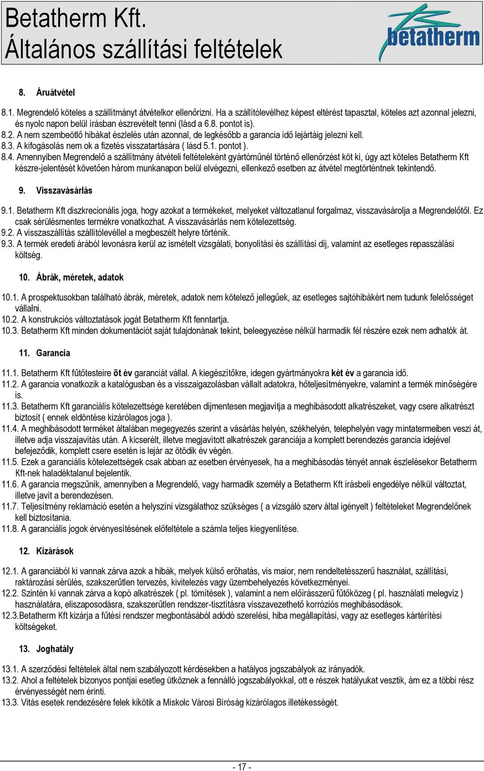 . A nem szembeötlő hibákat észlelés után azonnal, de legkésőbb a garancia idő lejártáig jelezni kell. 8.3. A kifogásolás nem ok a fizetés visszatartására ( lásd 5.1. pontot ). 8.4.