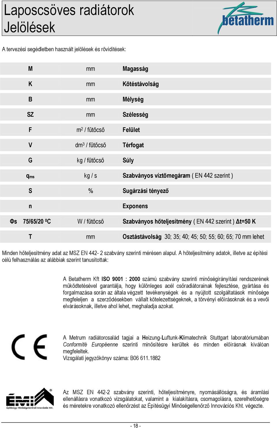 45; 50; 55; 60; 65; 70 mm lehet Minden hőteljesítmény adat az MSZ EN 44- szabvány szerinti mérésen alapul.