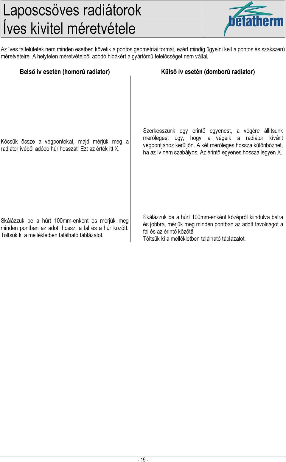 Belső ív esetén (homorú radiator) Külső ív esetén (domború radiator) Kössük össze a végpontokat, majd mérjük meg a radiátor ívéből adódó húr hosszát! Ezt az érték itt X.