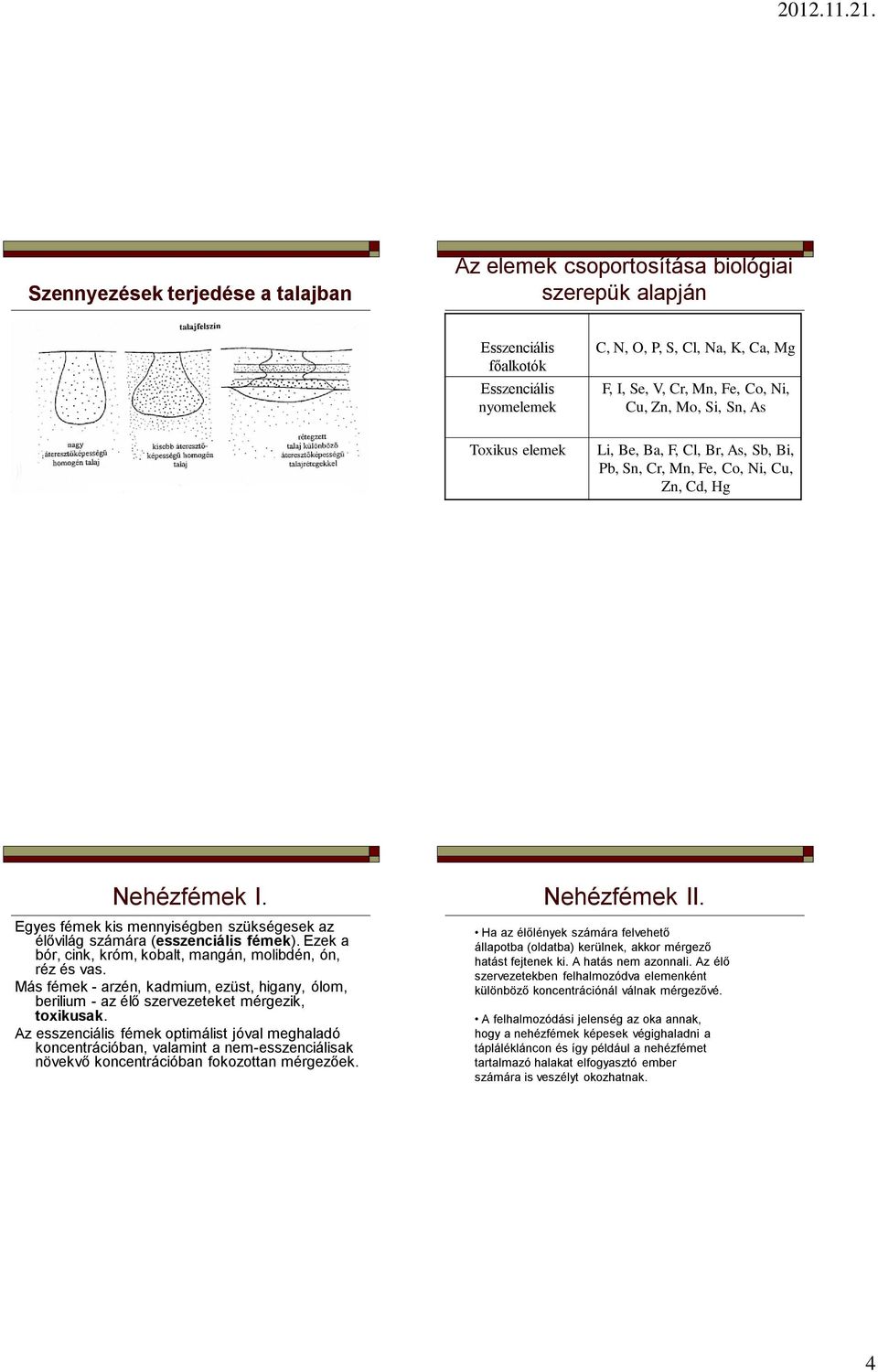 Egyes fémek kis mennyiségben szükségesek az élővilág számára (esszenciális fémek). Ezek a bór, cink, króm, kobalt, mangán, molibdén, ón, réz és vas.