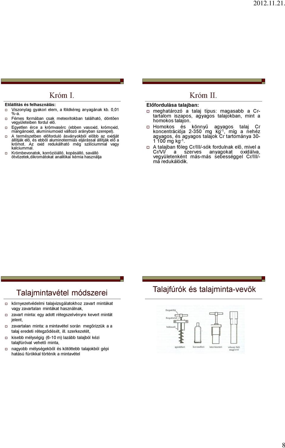 A természetben előforduló ásványokból előbb az oxidját állítják elő, és ebből aluminotermiás eljárással állítják elő a krómot. Az oxid redukálható még szilíciummal vagy kalciummal.