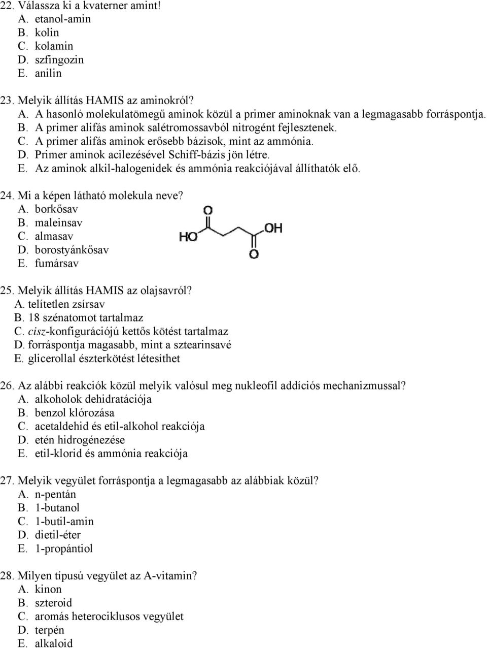 Az aminok alkil-halogenidek és ammónia reakciójával állíthatók elő. 24. Mi a képen látható molekula neve? A. borkősav B. maleinsav C. almasav D. borostyánkősav E. fumársav 25.